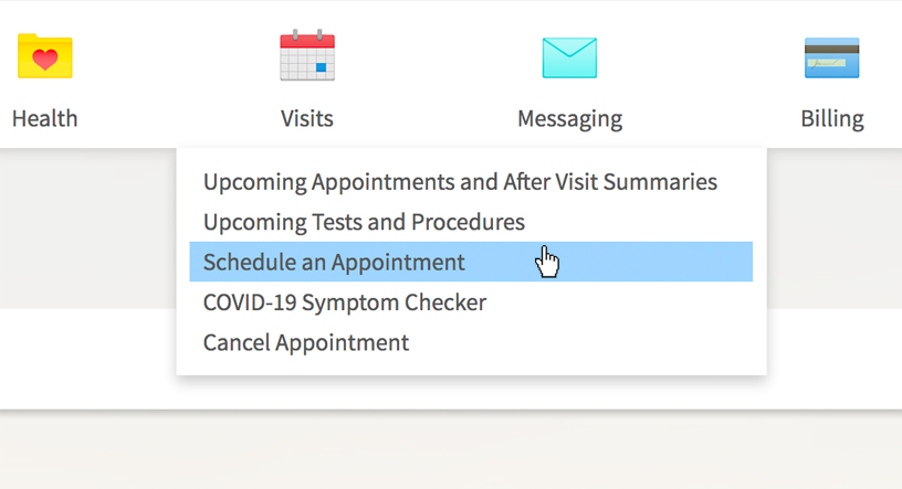 Navigate to the top bar and click Visits. Scroll down and click on Schedule an Appointment Navigate to the top bar and click Visits. Scroll down and click on Schedule an Appointment.